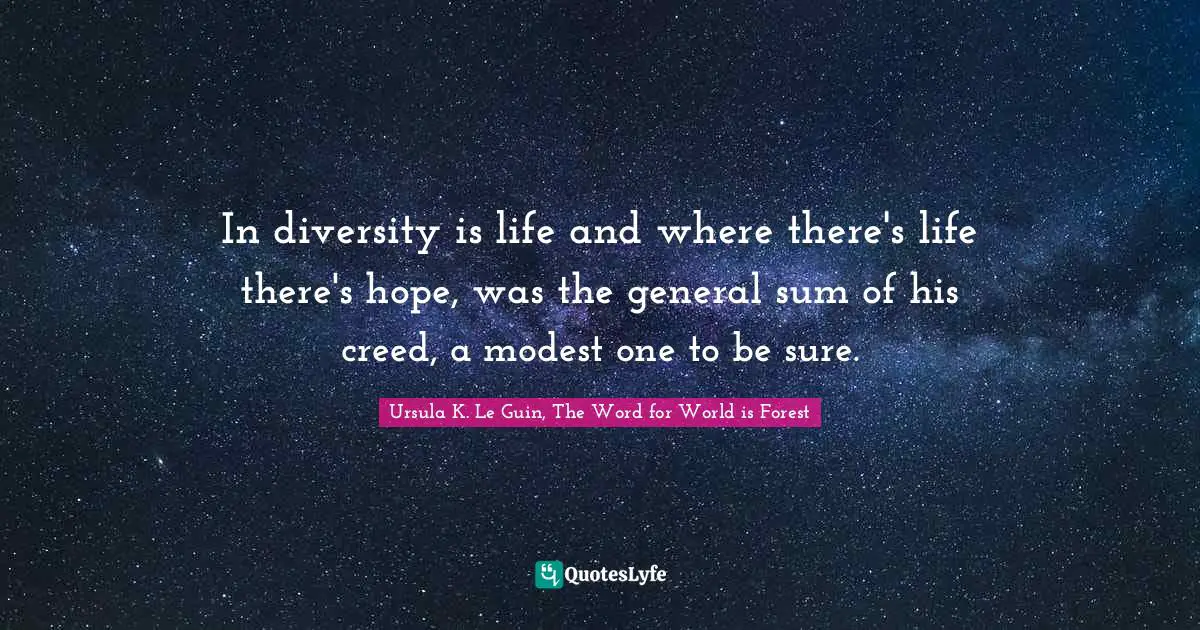 In diversity is life and where there's life there's hope, was the general sum of his creed, a modest one to be sure.