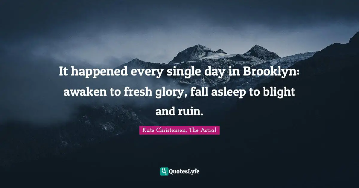 It happened every single day in Brooklyn: awaken to fresh glory, fall asleep to blight and ruin.