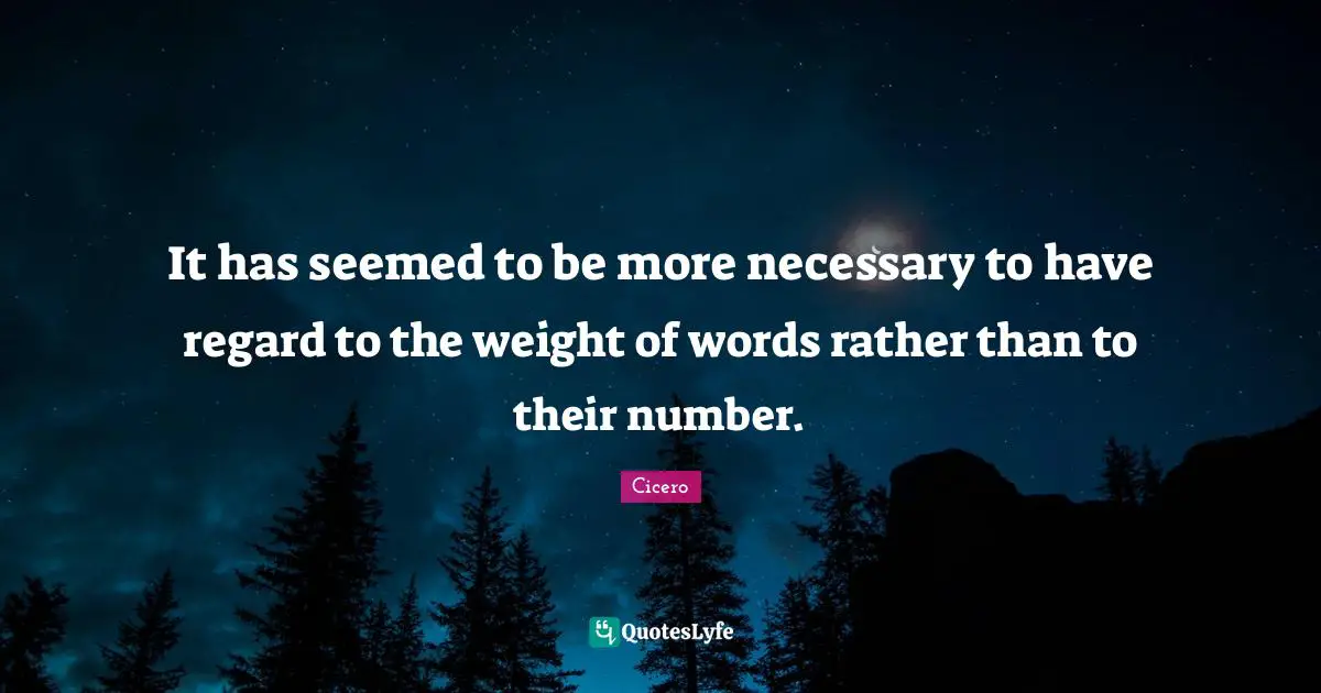 It has seemed to be more necessary to have regard to the weight of words rather than to their number.