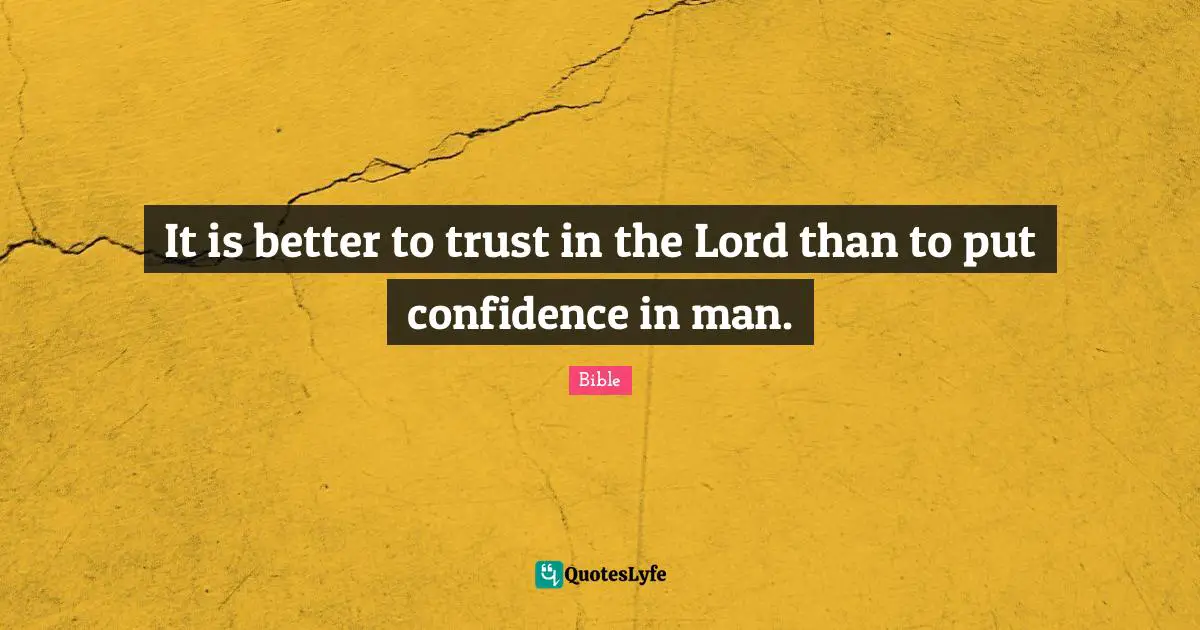 It is better to trust in the Lord than to put confidence in man.