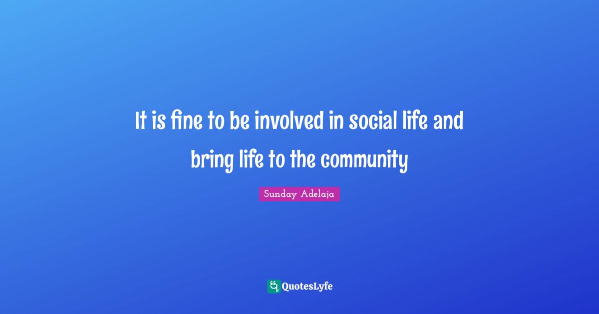 It is fine to be involved in social life and bring life to the community