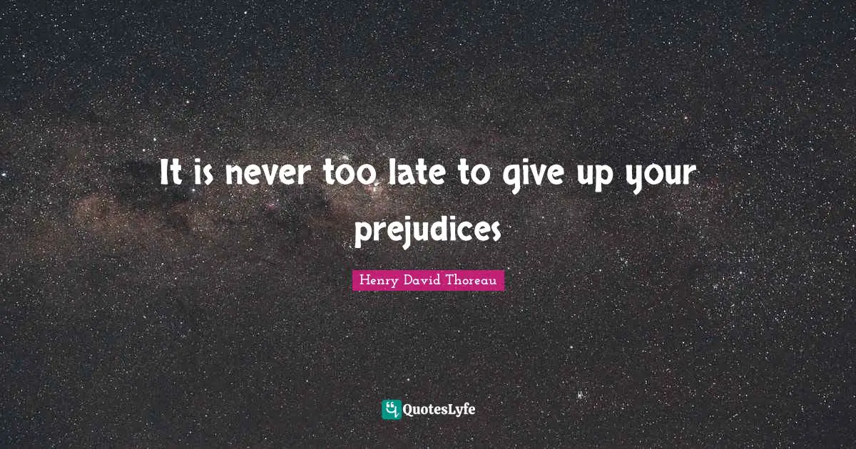 It is never too late to give up your prejudices