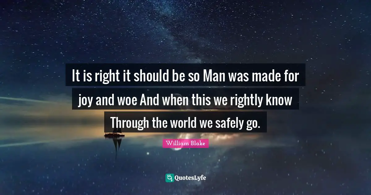 It is right it should be so Man was made for joy and woe And when this we rightly know Through the world we safely go.