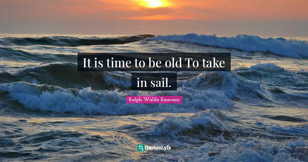 Ralph Waldo Emerson Quotes: It is time to be old To take in sail.