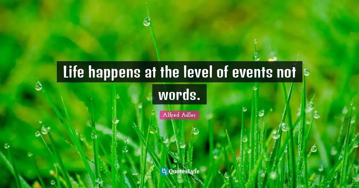Life happens at the level of events not words.