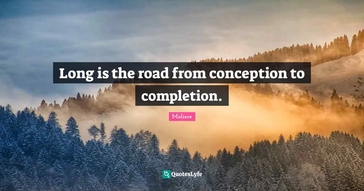 Moliere Quotes: Long is the road from conception to completion.