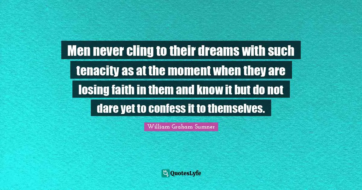 Men never cling to their dreams with such tenacity as at the moment when they are losing faith in them and know it but do not dare yet to confess it to themselves.