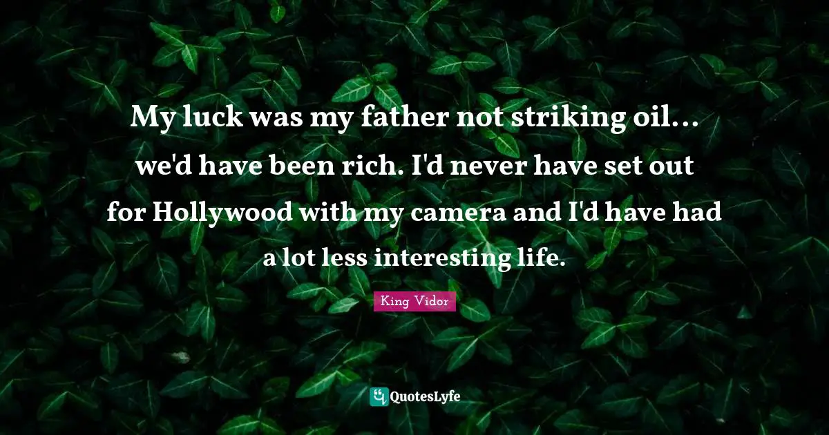 My luck was my father not striking oil... we'd have been rich. I'd never have set out for Hollywood with my camera and I'd have had a lot less interesting life.