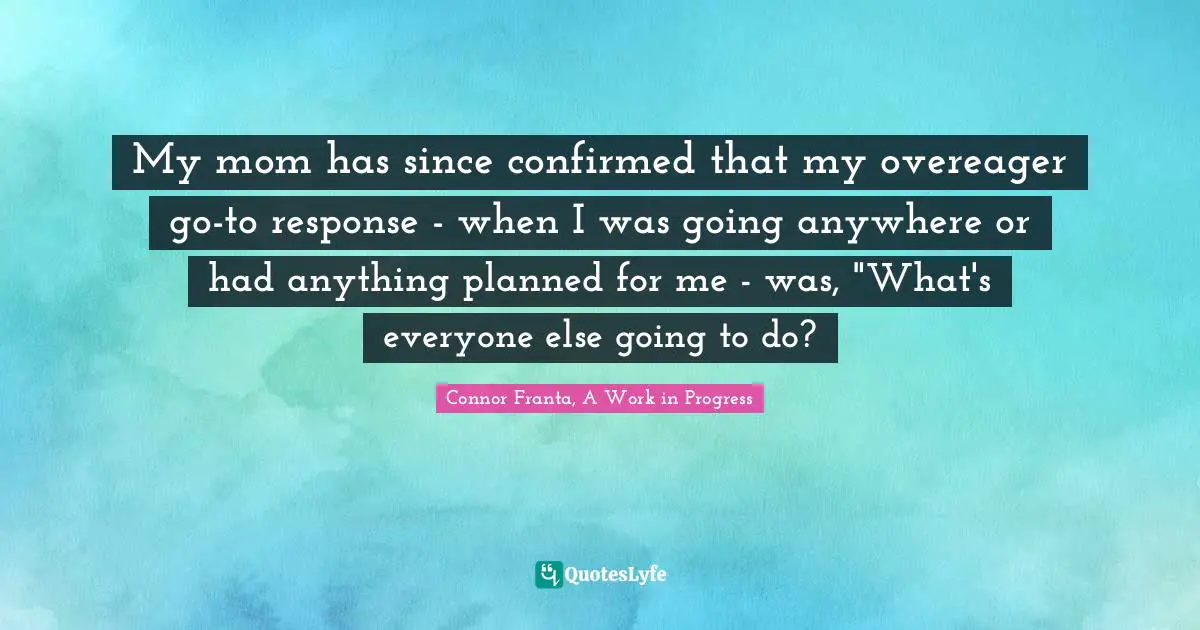 My mom has since confirmed that my overeager go-to response - when I was going anywhere or had anything planned for me - was, "What's everyone else going to do?