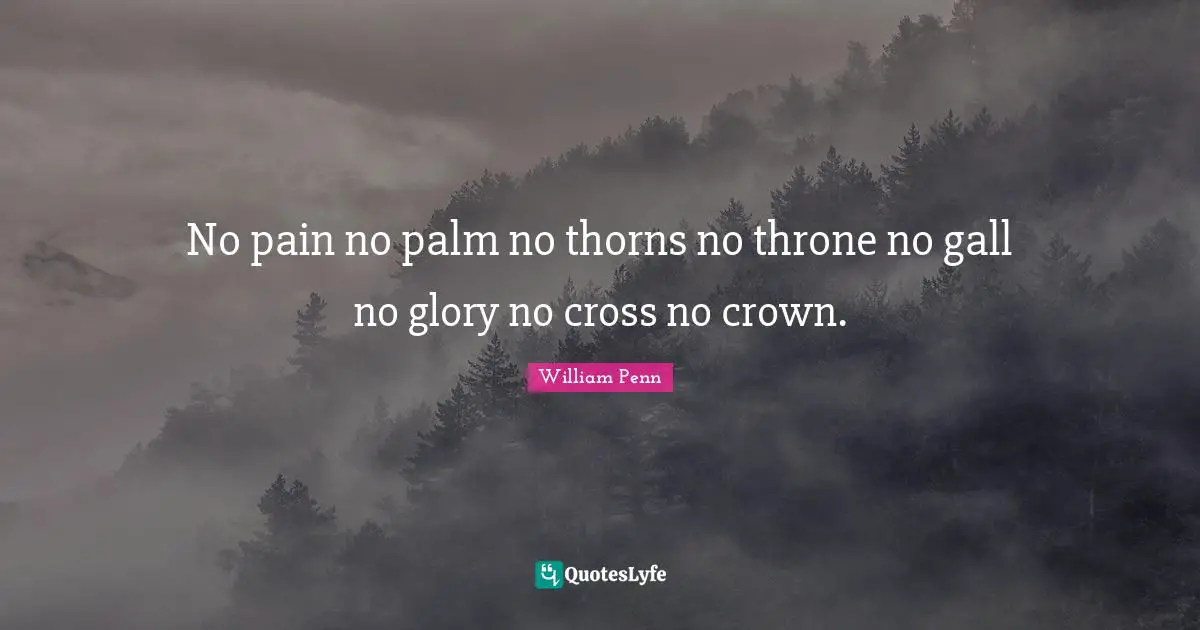 No pain no palm no thorns no throne no gall no glory no cross no crown.