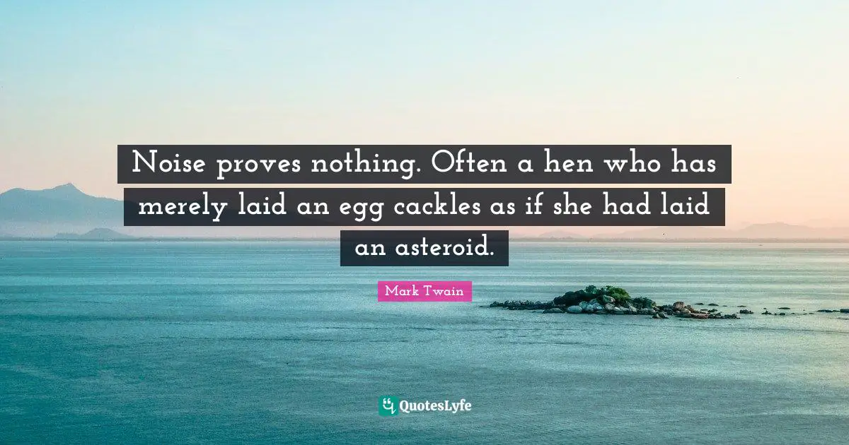 Mark Twain Quotes: Noise proves nothing. Often a hen who has merely laid an egg cackles as if she had laid an asteroid.