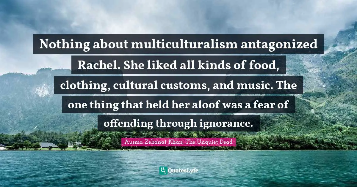 Nothing about multiculturalism antagonized Rachel. She liked all kinds of food, clothing, cultural customs, and music. The one thing that held her aloof was a fear of offending through ignorance.