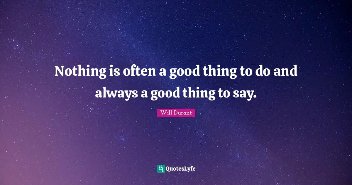 Nothing is often a good thing to do and always a good thing to say.