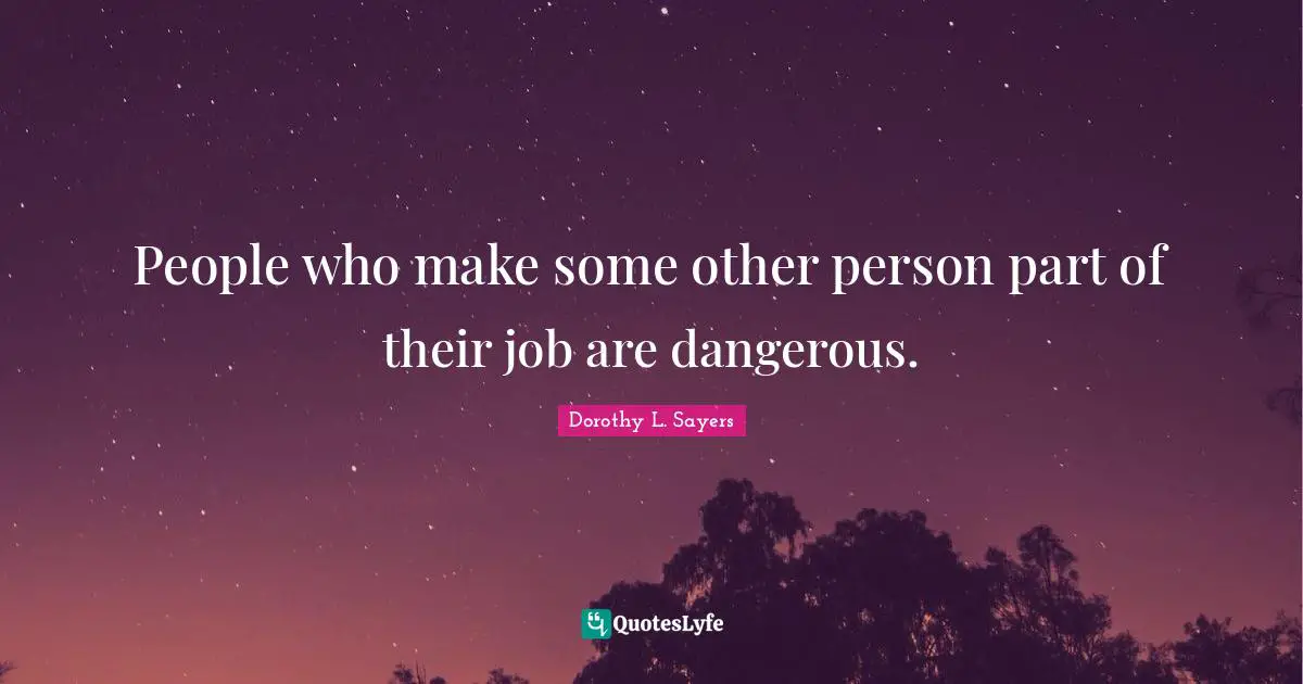 People who make some other person part of their job are dangerous.