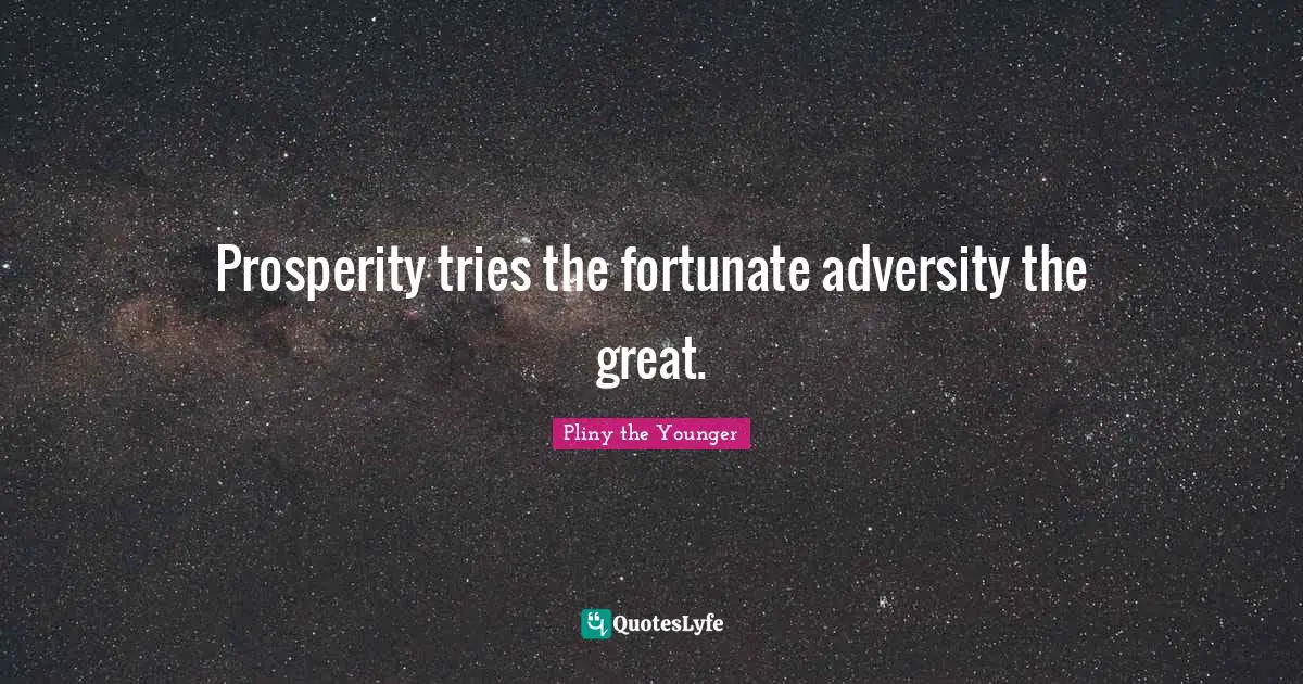 Prosperity tries the fortunate adversity the great.