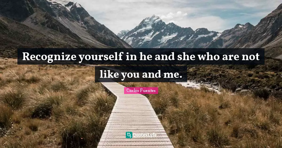 Immigration Quotes: "Recognize yourself in he and she who are not like you and me."