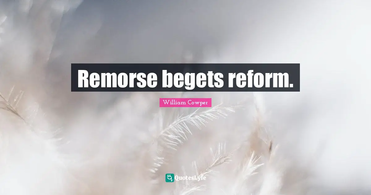 Remorse begets reform.