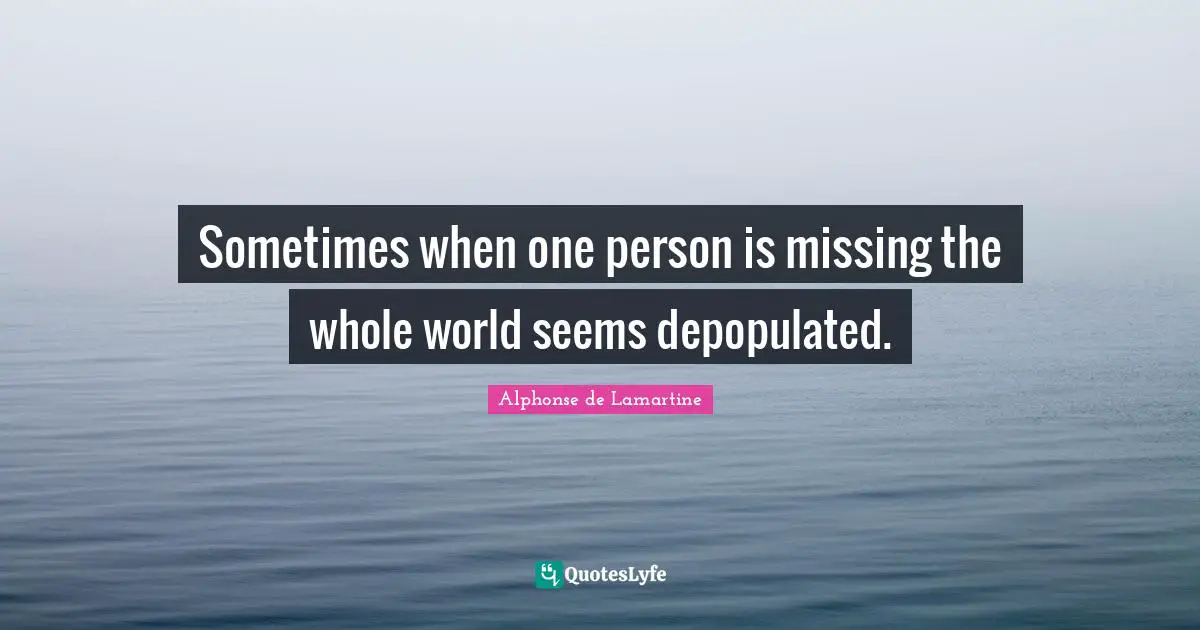 Sometimes when one person is missing the whole world seems depopulated.