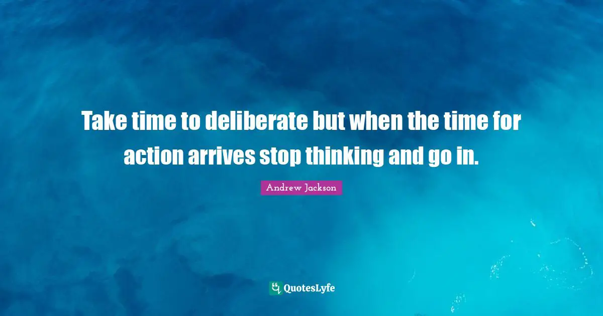 Take time to deliberate but when the time for action arrives stop thinking and go in.