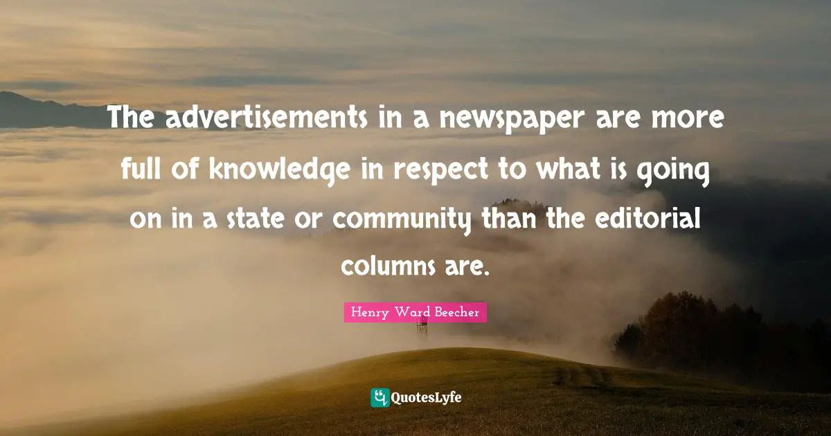 The advertisements in a newspaper are more full of knowledge in respect to what is going on in a state or community than the editorial columns are.