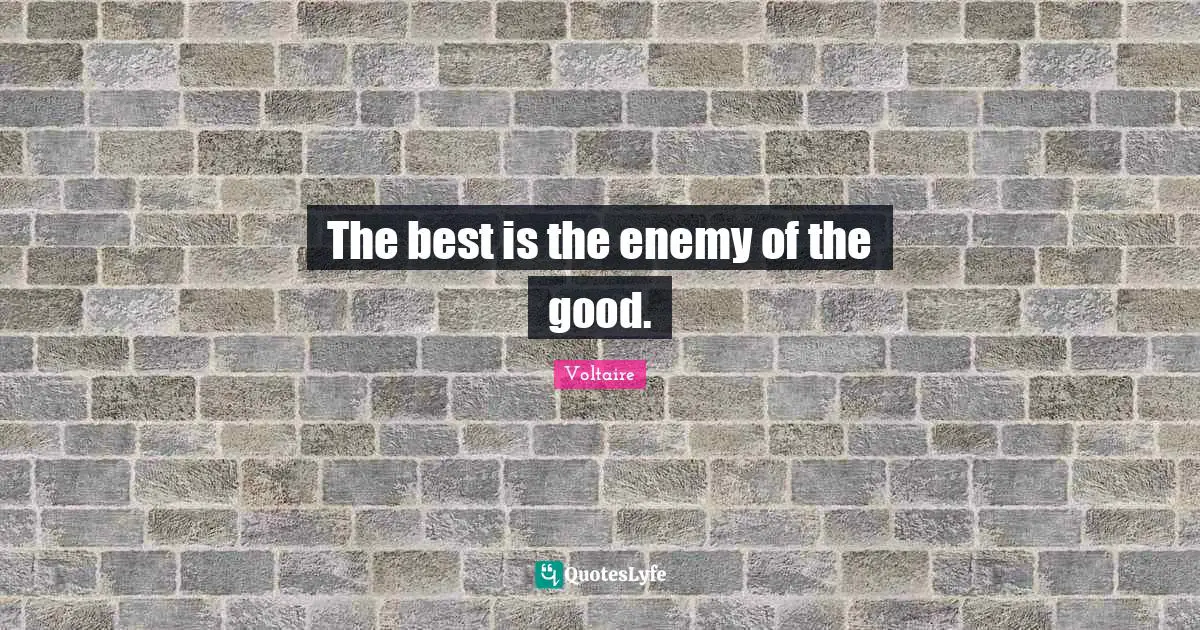 The best is the enemy of the good.