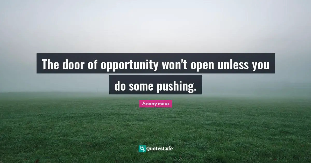 The door of opportunity won't open unless you do some pushing.