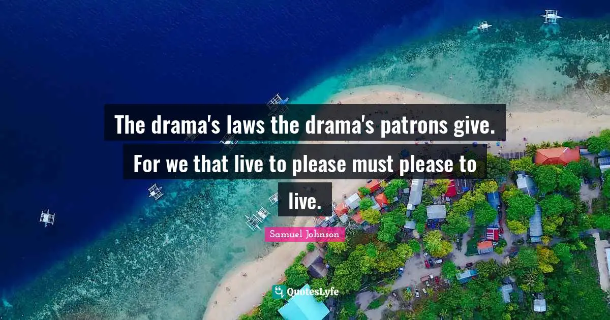 Samuel Johnson Quotes: The drama's laws the drama's patrons give. For we that live to please must please to live.