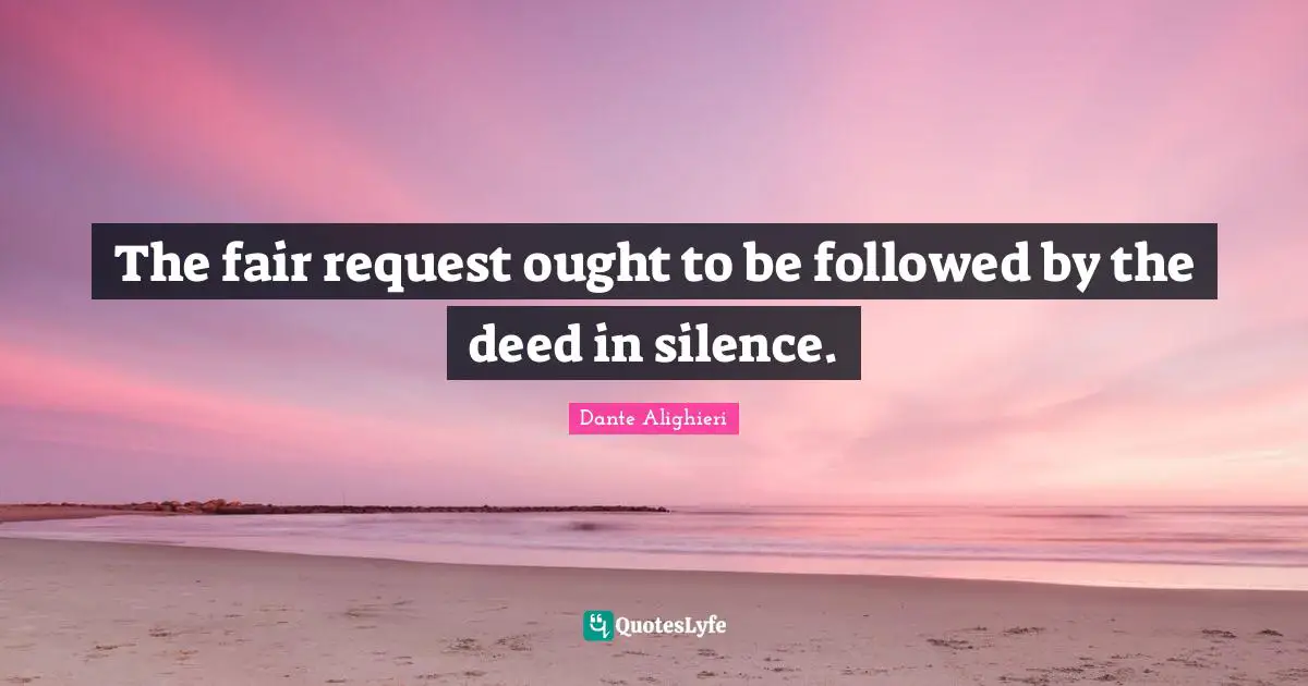 The fair request ought to be followed by the deed in silence.