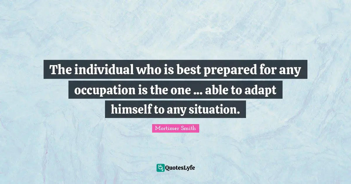 The individual who is best prepared for any occupation is the one ... able to adapt himself to any situation.