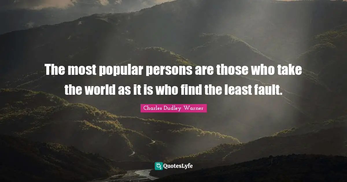 Charles Dudley Warner Quotes: "The most popular persons are those who take the world as it is who find the least fault."