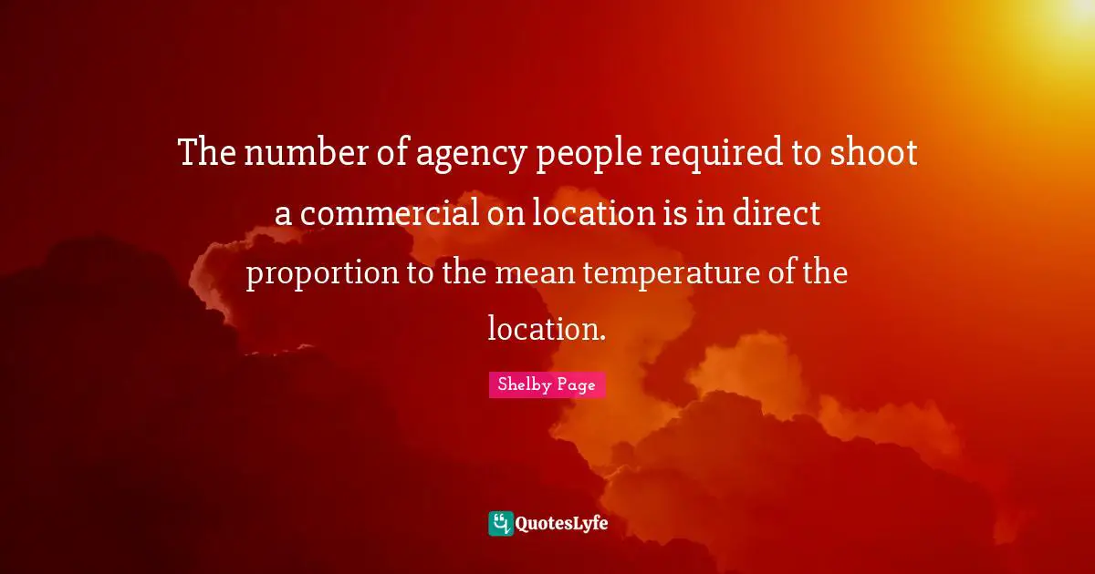 The number of agency people required to shoot a commercial on location is in direct proportion to the mean temperature of the location.