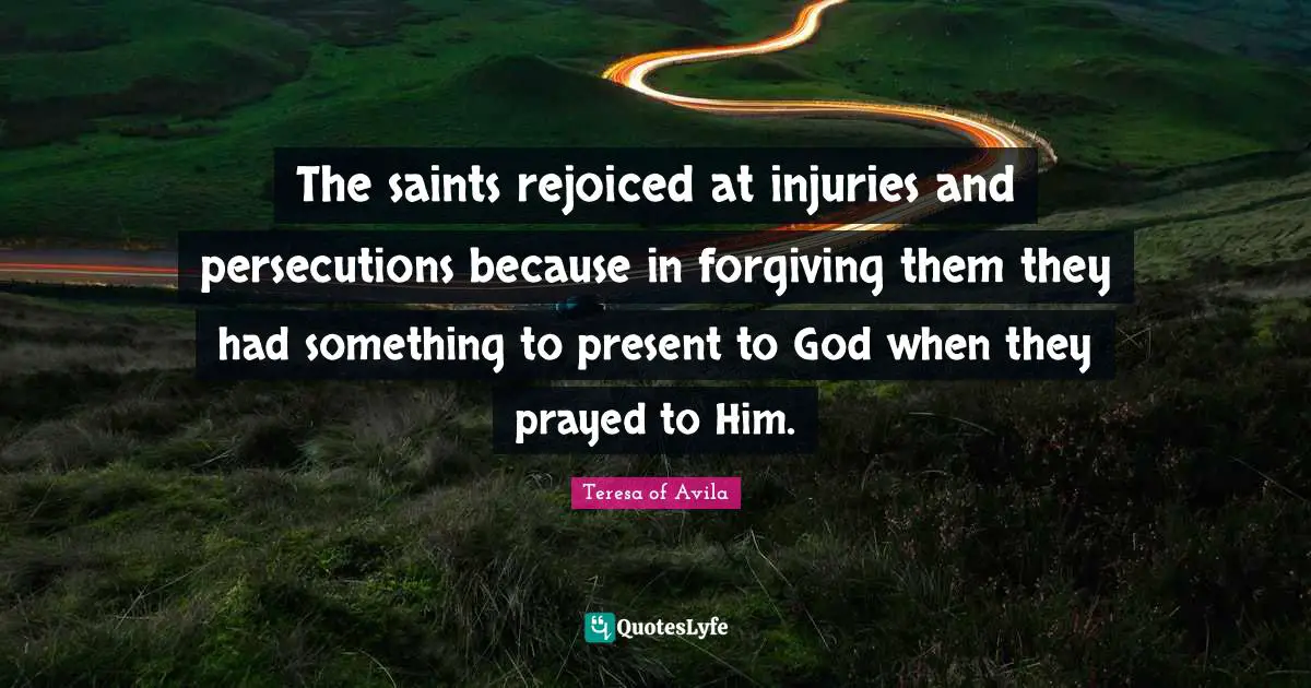 The saints rejoiced at injuries and persecutions because in forgiving them they had something to present to God when they prayed to Him.