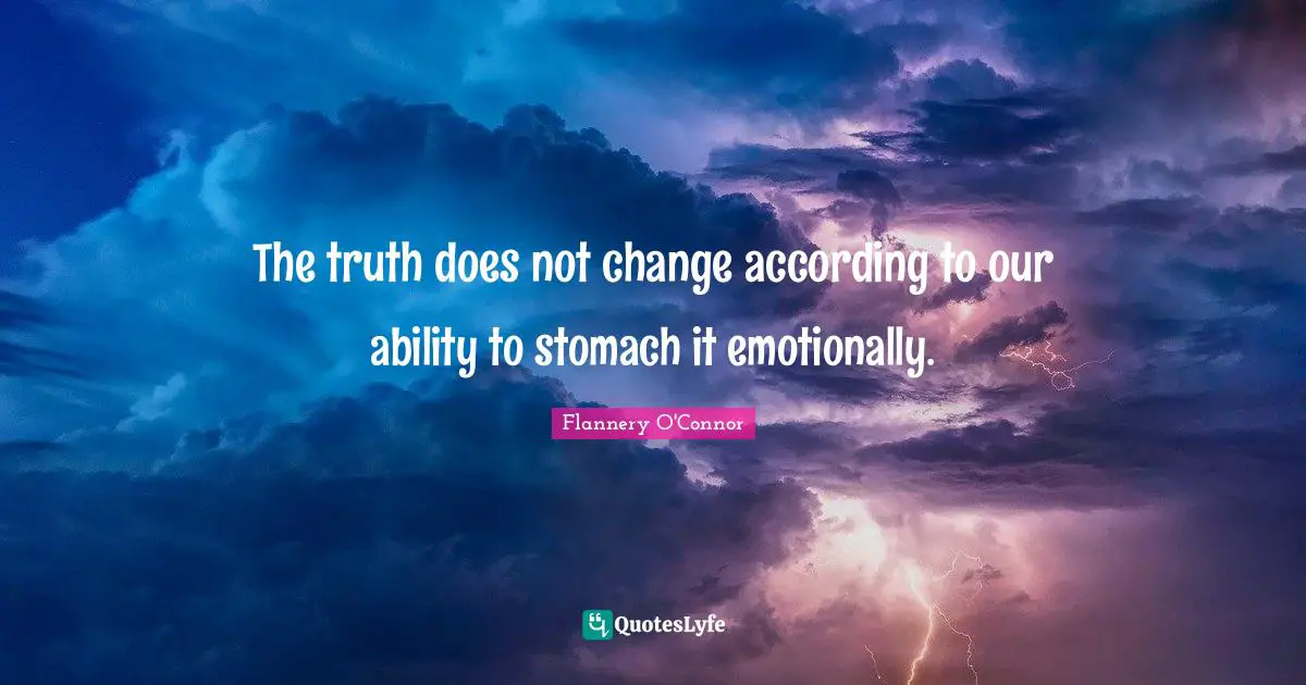 The truth does not change according to our ability to stomach it emotionally.