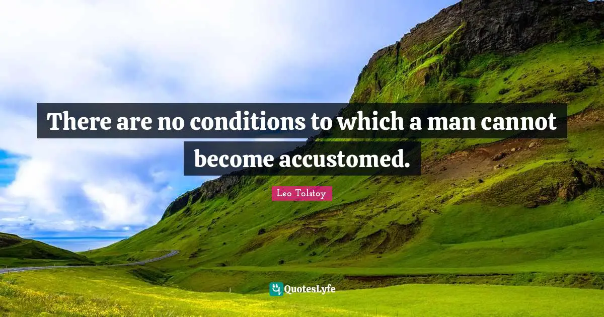 There are no conditions to which a man cannot become accustomed.