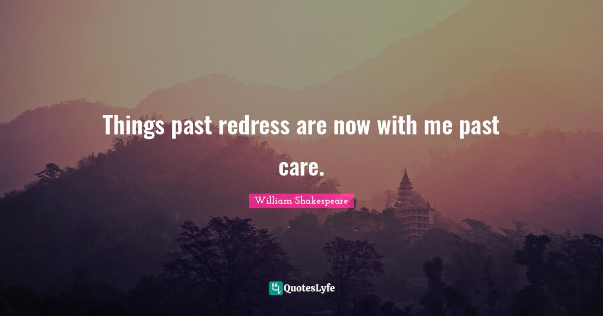 Things past redress are now with me past care.