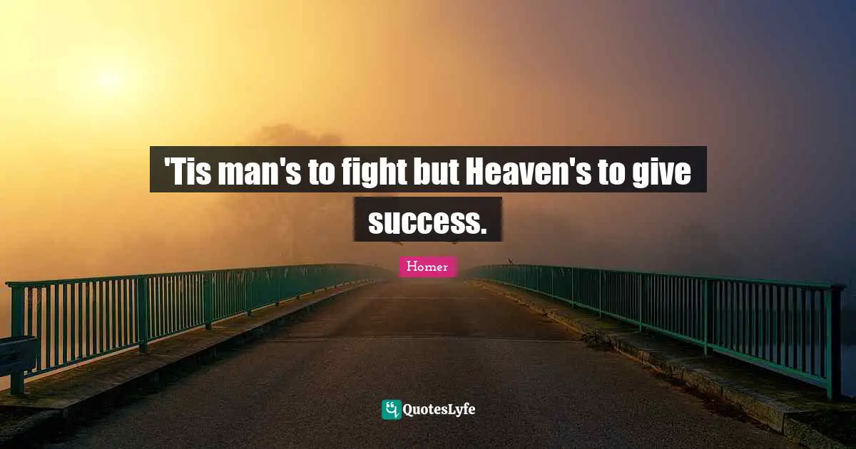 'Tis man's to fight but Heaven's to give success.