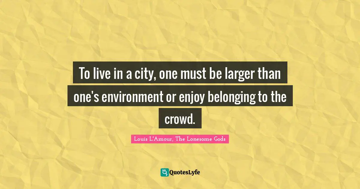 To live in a city, one must be larger than one's environment or enjoy belonging to the crowd.