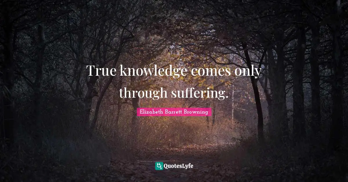 True knowledge comes only through suffering.