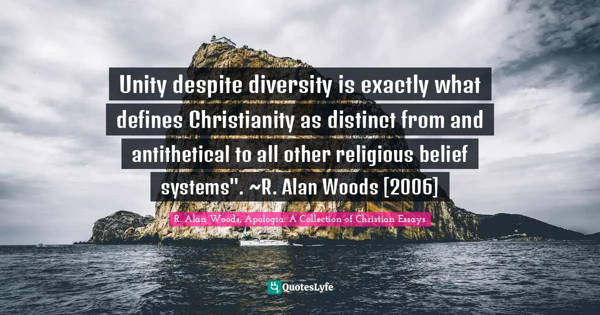 R. Alan Woods Quotes: "Unity despite diversity is exactly what defines Christianity as distinct from and antithetical to all other religious belief systems". ~R. Alan Woods [2006]"