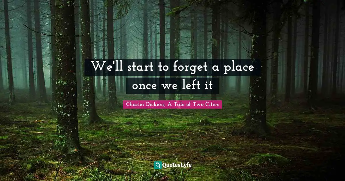 Charles Dickens, A Tale Of Two Cities Quotes: "We'll start to forget a place once we left it"
