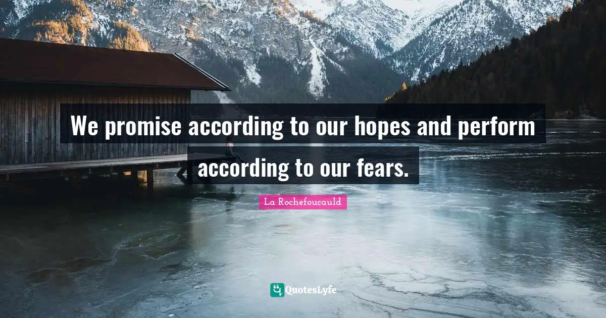 We promise according to our hopes and perform according to our fears.