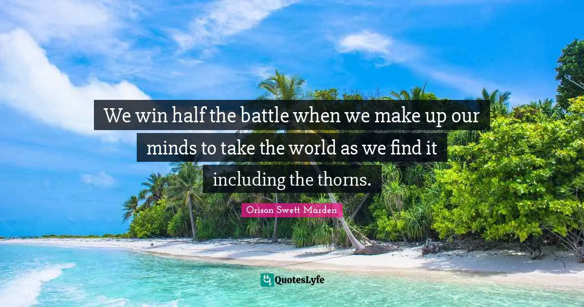 Orison Swett Marden Quotes: "We win half the battle when we make up our minds to take the world as we find it including the thorns."