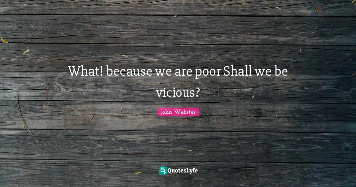 What! because we are poor Shall we be vicious?