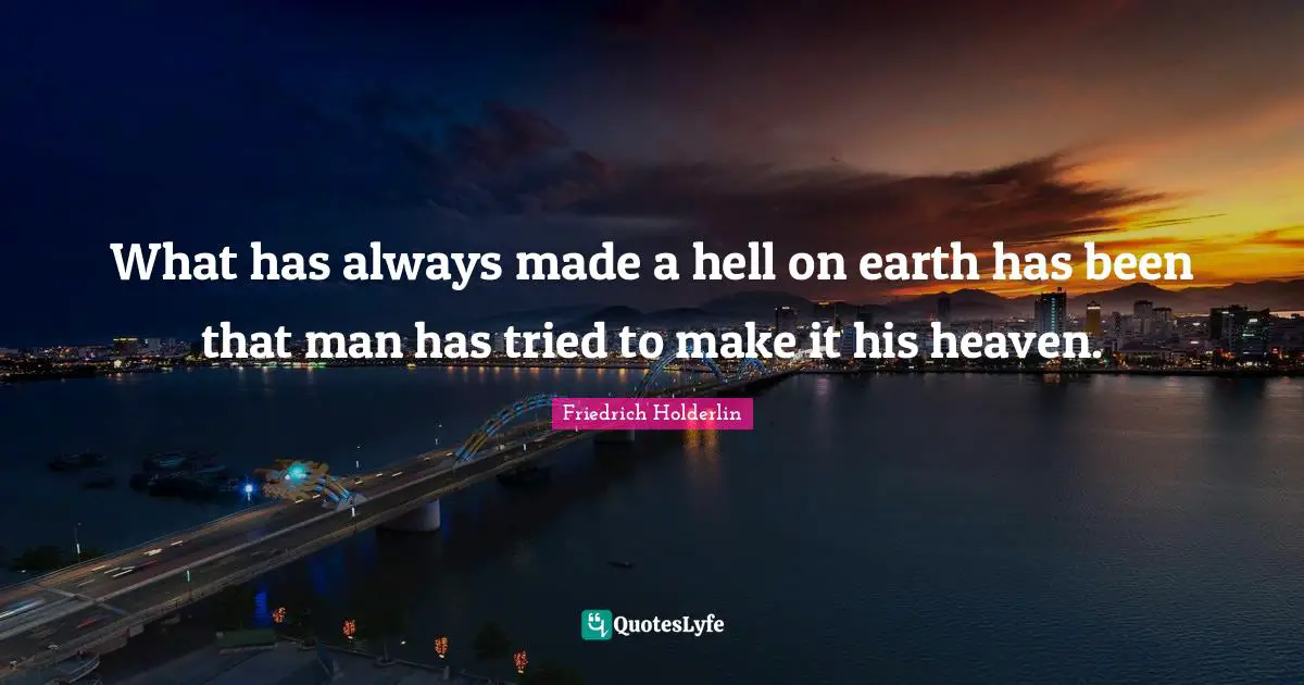 What has always made a hell on earth has been that man has tried to make it his heaven.