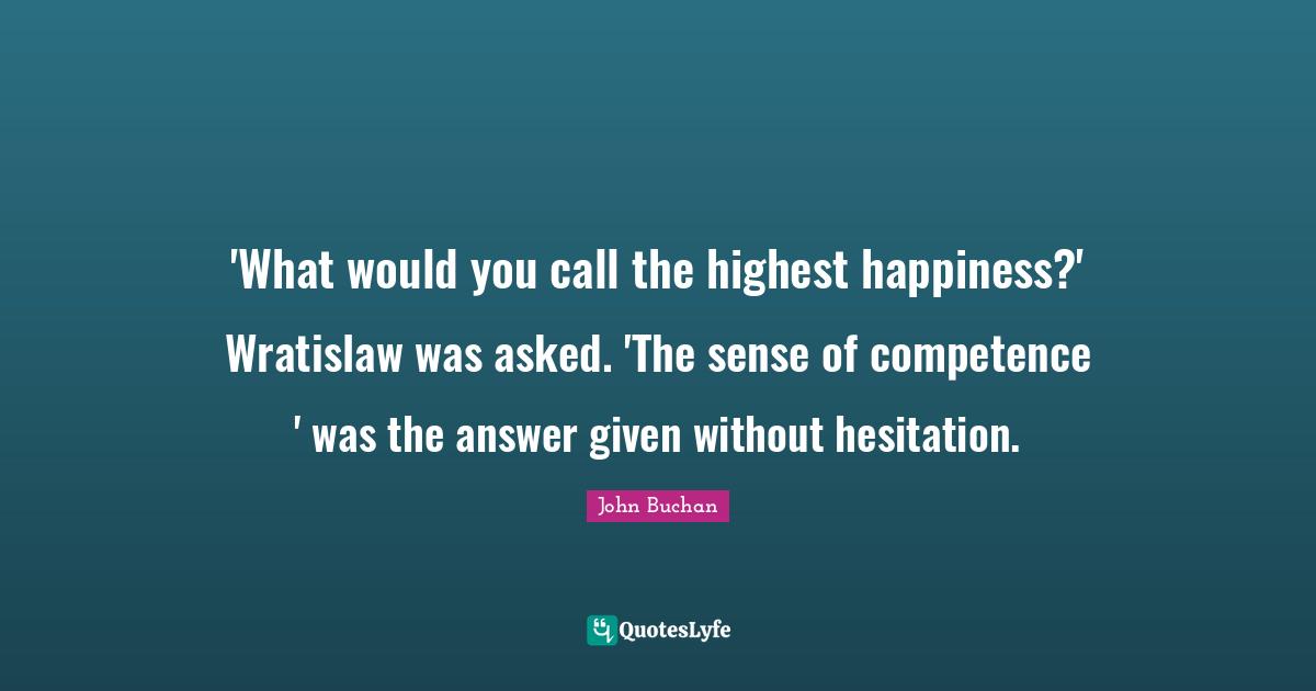 'What would you call the highest happiness?' Wratislaw was asked. 'The sense of competence ' was the answer given without hesitation.