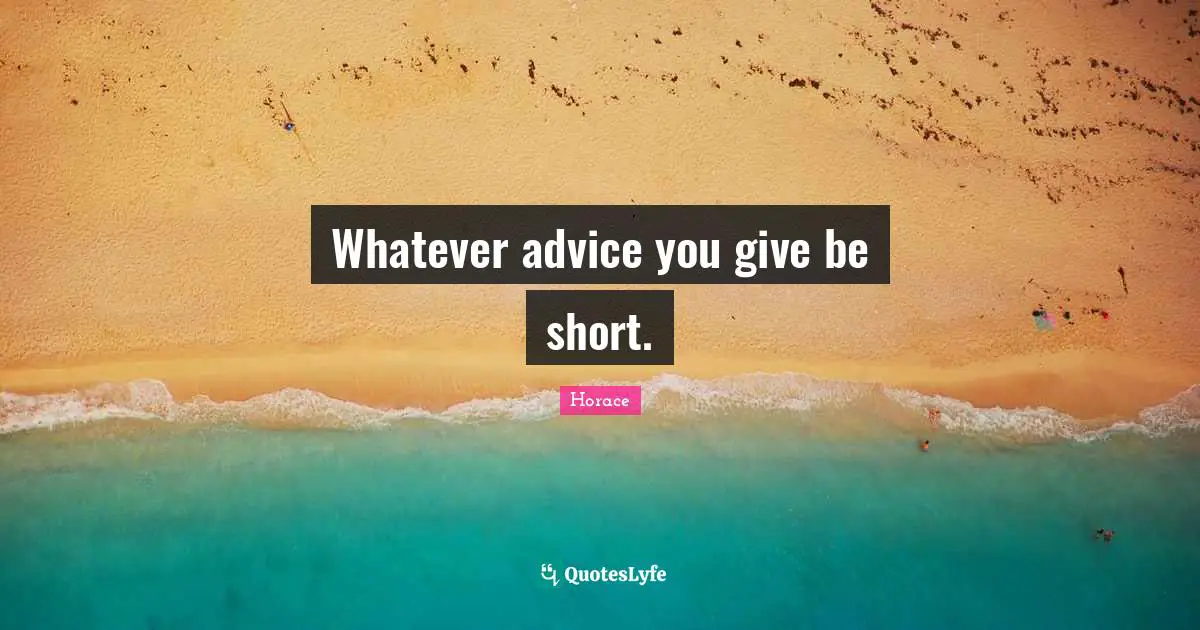 Whatever advice you give be short.