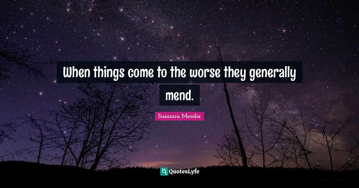 When things come to the worse they generally mend.