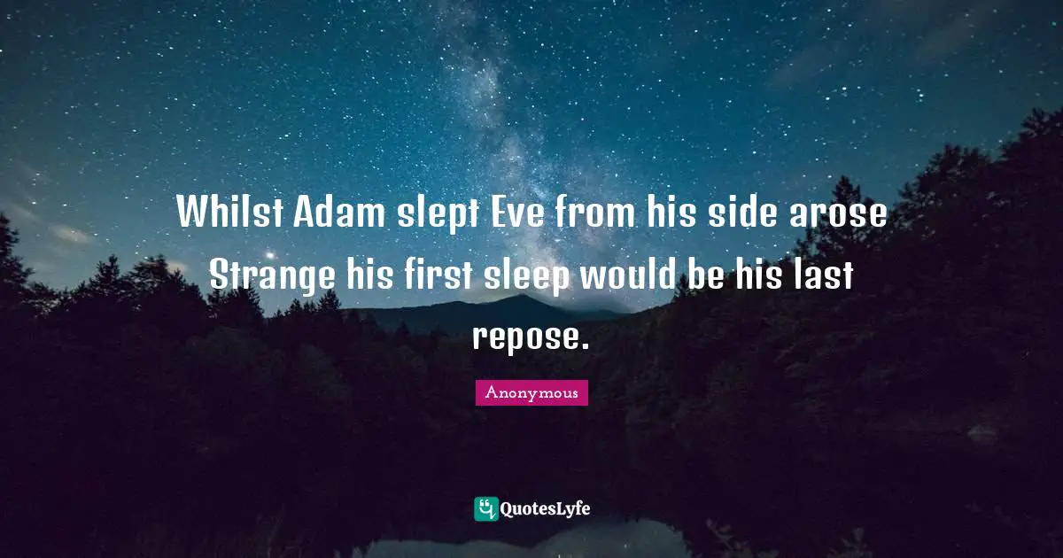 Whilst Adam slept Eve from his side arose Strange his first sleep would be his last repose.