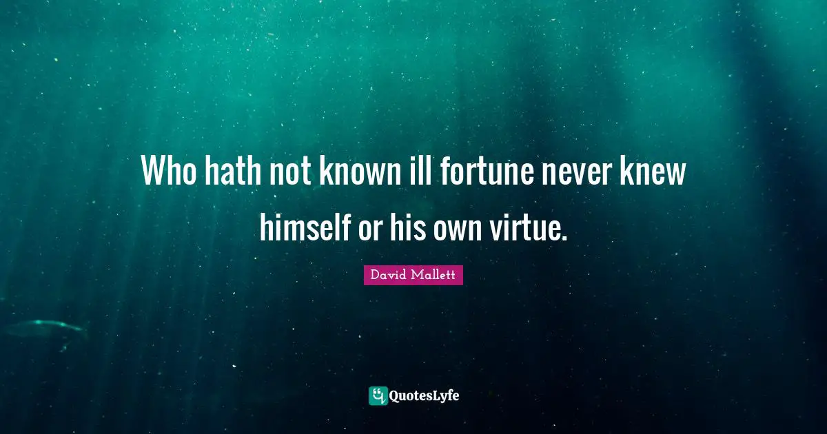 Who hath not known ill fortune never knew himself or his own virtue.