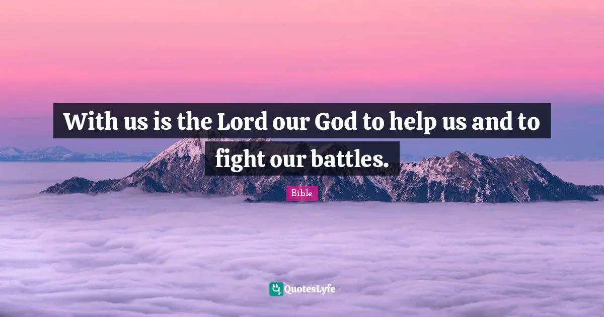 With us is the Lord our God to help us and to fight our battles.